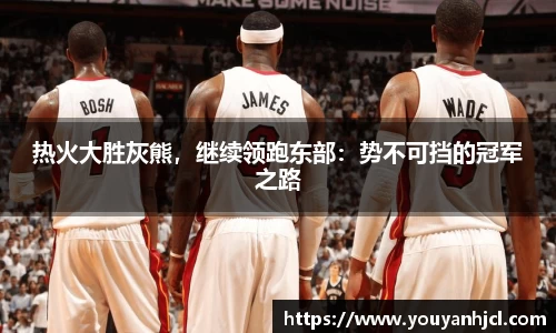 热火大胜灰熊，继续领跑东部：势不可挡的冠军之路