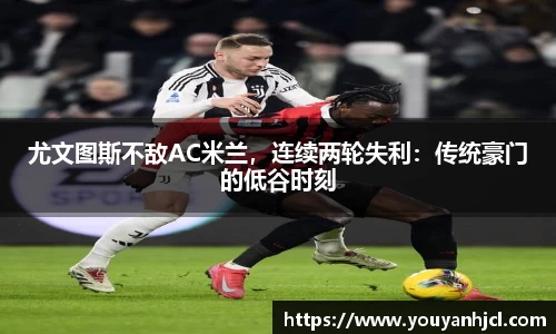 尤文图斯不敌AC米兰，连续两轮失利：传统豪门的低谷时刻