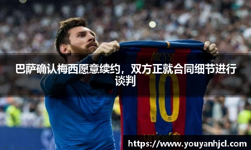 巴萨确认梅西愿意续约，双方正就合同细节进行谈判