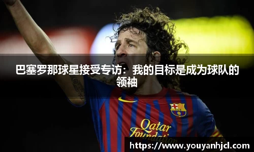 巴塞罗那球星接受专访：我的目标是成为球队的领袖