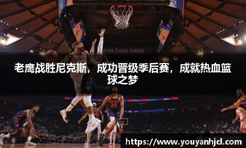 老鹰战胜尼克斯，成功晋级季后赛，成就热血篮球之梦