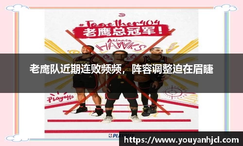 老鹰队近期连败频频，阵容调整迫在眉睫