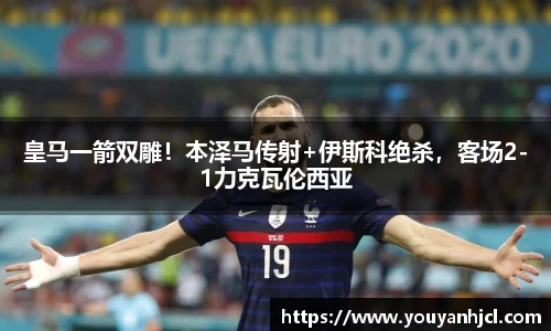 皇马一箭双雕！本泽马传射+伊斯科绝杀，客场2-1力克瓦伦西亚