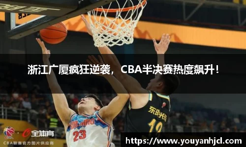 浙江广厦疯狂逆袭，CBA半决赛热度飙升！
