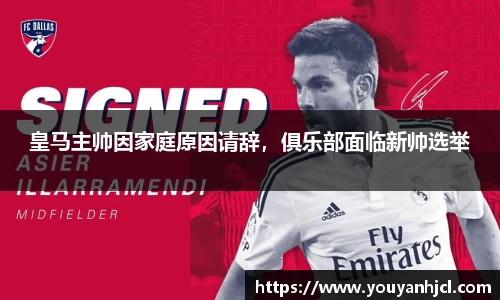 皇马主帅因家庭原因请辞，俱乐部面临新帅选举