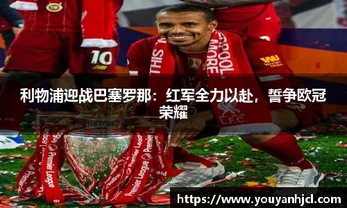 利物浦迎战巴塞罗那：红军全力以赴，誓争欧冠荣耀