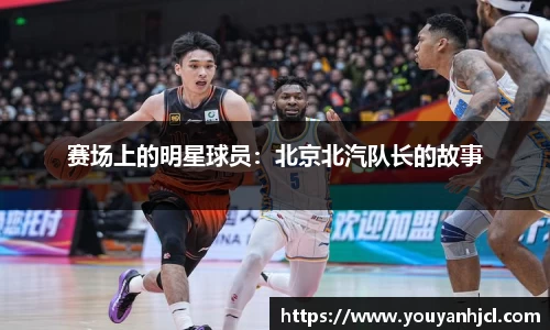 赛场上的明星球员：北京北汽队长的故事