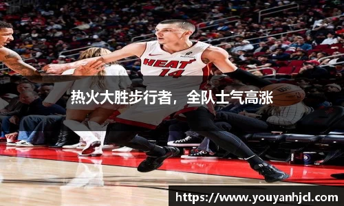 热火大胜步行者，全队士气高涨