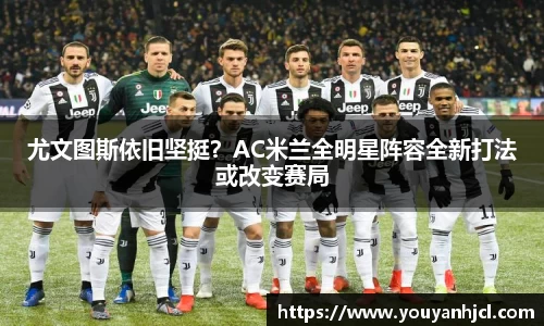 尤文图斯依旧坚挺？AC米兰全明星阵容全新打法或改变赛局