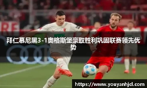 拜仁慕尼黑3-1奥格斯堡豪取胜利巩固联赛领先优势