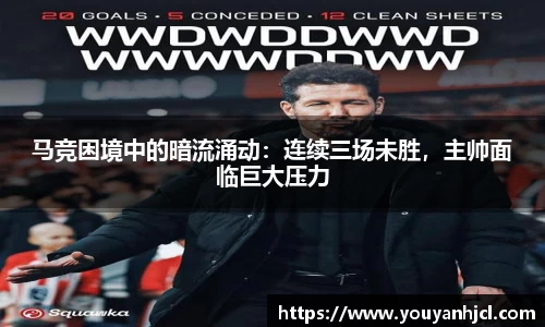 马竞困境中的暗流涌动：连续三场未胜，主帅面临巨大压力