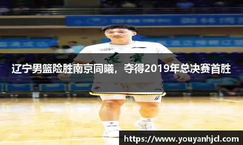 辽宁男篮险胜南京同曦，夺得2019年总决赛首胜