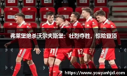 弗莱堡绝杀沃尔夫斯堡：壮烈夺胜，惊险登顶