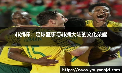 非洲杯：足球盛事与非洲大陆的文化荣耀
