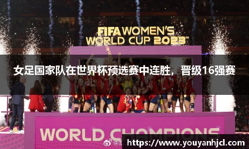 女足国家队在世界杯预选赛中连胜，晋级16强赛
