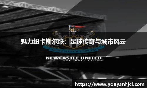 魅力纽卡斯尔联：足球传奇与城市风云