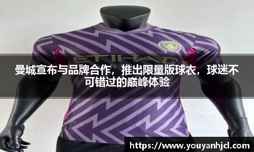 曼城宣布与品牌合作，推出限量版球衣，球迷不可错过的巅峰体验