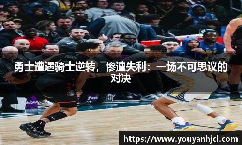 勇士遭遇骑士逆转，惨遭失利：一场不可思议的对决