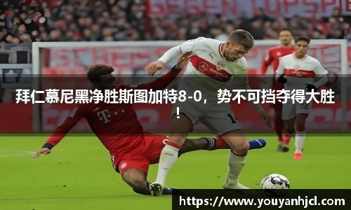 拜仁慕尼黑净胜斯图加特8-0，势不可挡夺得大胜！