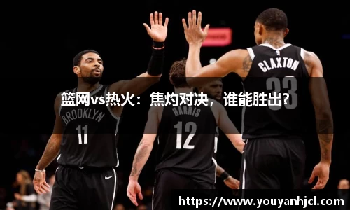 篮网vs热火：焦灼对决，谁能胜出？