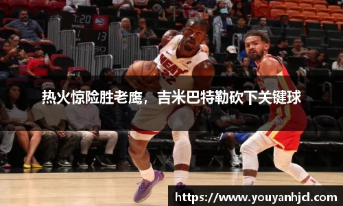 热火惊险胜老鹰，吉米巴特勒砍下关键球