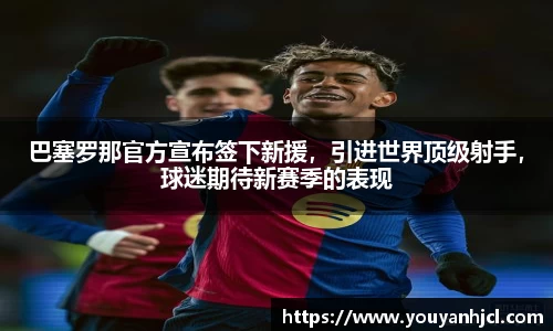 巴塞罗那官方宣布签下新援，引进世界顶级射手，球迷期待新赛季的表现