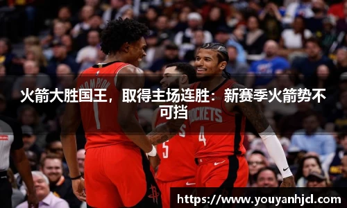 火箭大胜国王，取得主场连胜：新赛季火箭势不可挡