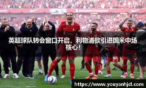 英超球队转会窗口开启，利物浦欲引进国米中场核心！