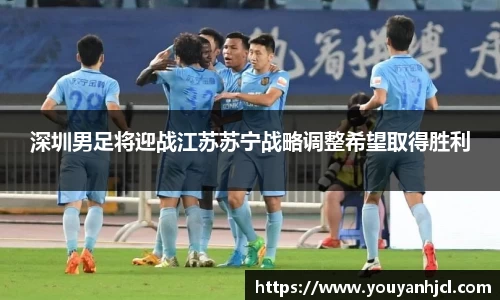 深圳男足将迎战江苏苏宁战略调整希望取得胜利