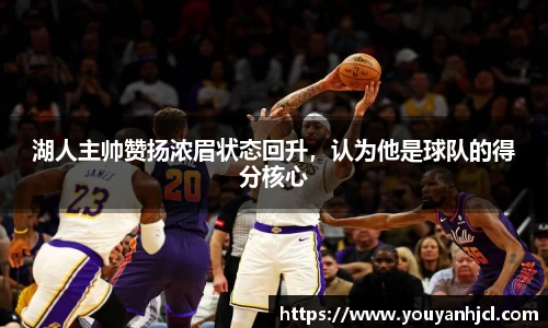 湖人主帅赞扬浓眉状态回升，认为他是球队的得分核心