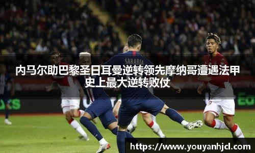 内马尔助巴黎圣日耳曼逆转领先摩纳哥遭遇法甲史上最大逆转败仗