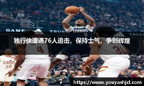 独行侠遭遇76人追击，保持士气，争创辉煌