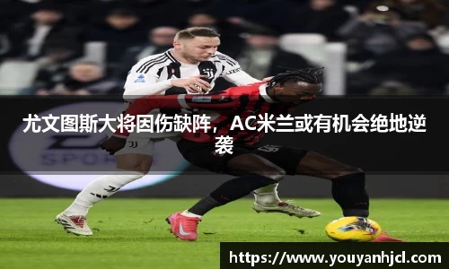 尤文图斯大将因伤缺阵，AC米兰或有机会绝地逆袭