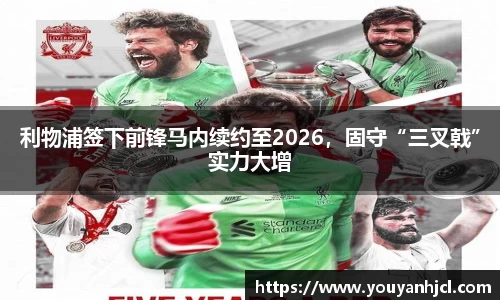 利物浦签下前锋马内续约至2026，固守“三叉戟”实力大增