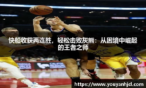 快船收获两连胜，轻松击败灰熊：从困境中崛起的王者之师
