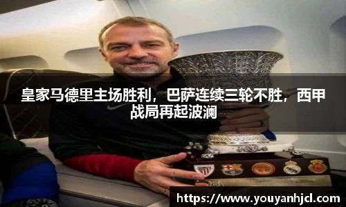 皇家马德里主场胜利，巴萨连续三轮不胜，西甲战局再起波澜