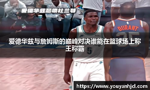 爱德华兹与詹姆斯的巅峰对决谁能在篮球场上称王称霸