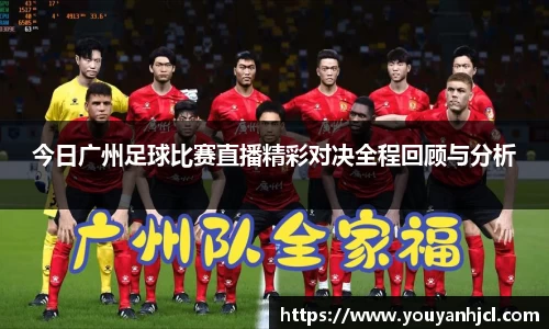 今日广州足球比赛直播精彩对决全程回顾与分析