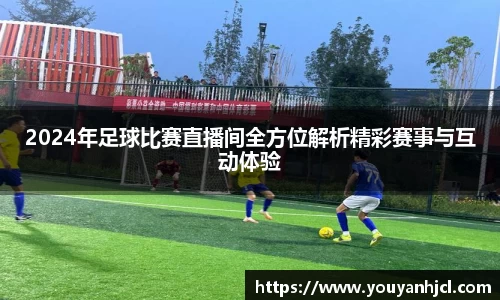 2024年足球比赛直播间全方位解析精彩赛事与互动体验