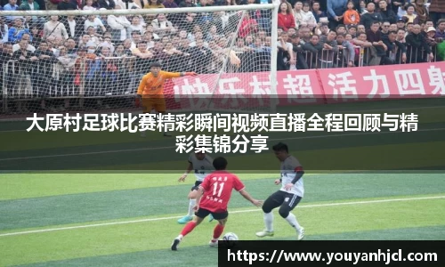大原村足球比赛精彩瞬间视频直播全程回顾与精彩集锦分享
