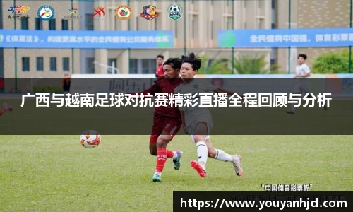广西与越南足球对抗赛精彩直播全程回顾与分析