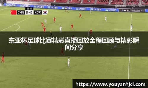 东亚杯足球比赛精彩直播回放全程回顾与精彩瞬间分享