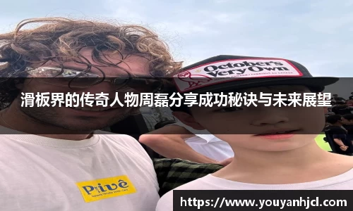 滑板界的传奇人物周磊分享成功秘诀与未来展望