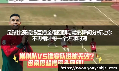 足球比赛现场直播全程回顾与精彩瞬间分析让你不再错过每一个进球时刻