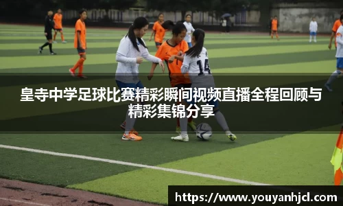 皇寺中学足球比赛精彩瞬间视频直播全程回顾与精彩集锦分享