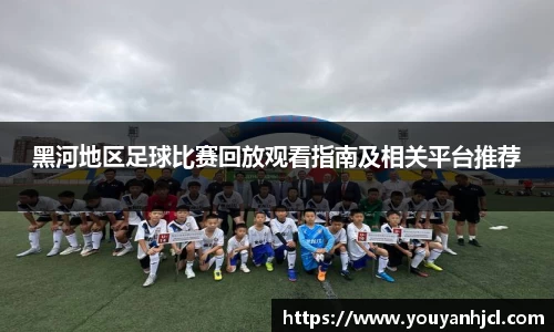 黑河地区足球比赛回放观看指南及相关平台推荐