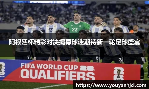 阿根廷杯精彩对决揭幕球迷期待新一轮足球盛宴